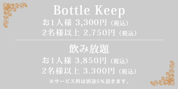 ボトルキープ/お一人様 3000円(税込）/2名以上 2750円(税込）| 飲み放題/お一人様 3850円(税込）/2名以上 3300円(税込）| サービス料は別途5%頂きます。